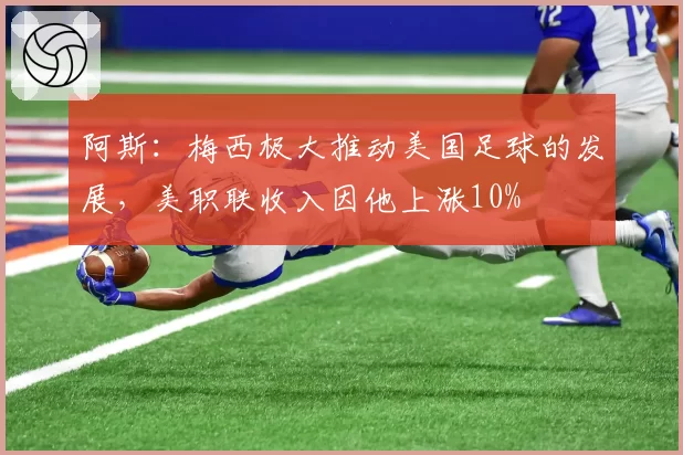 阿斯:梅西极大推动美国足球的发展,美职联收入因他上涨10%