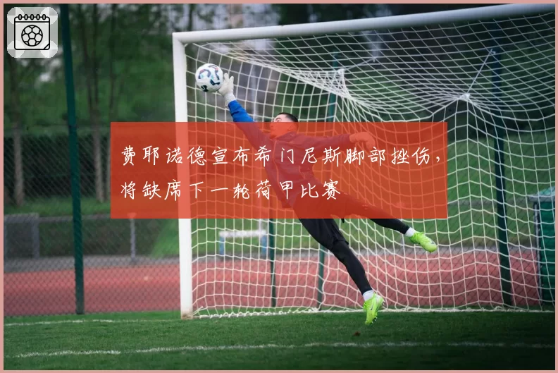 费耶诺德宣布希门尼斯脚部挫伤,将缺席下一轮荷甲比赛