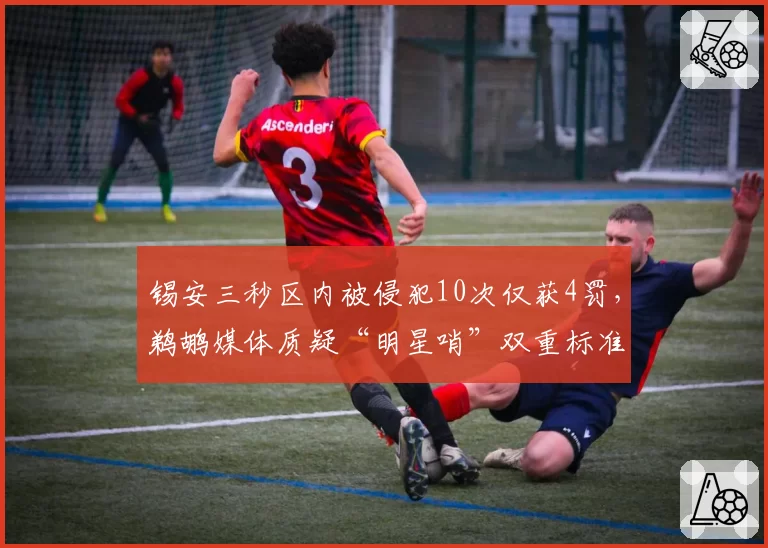 锡安三秒区内被侵犯10次仅获4罚，鹈鹕媒体质疑“明星哨”双重标准