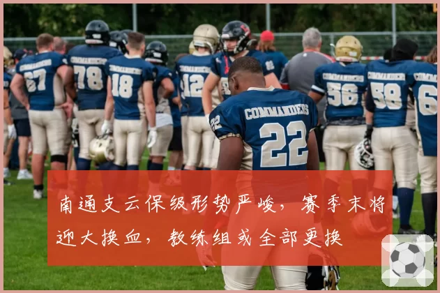 南通支云保级形势严峻,赛季末将迎大换血,教练组或全部更换