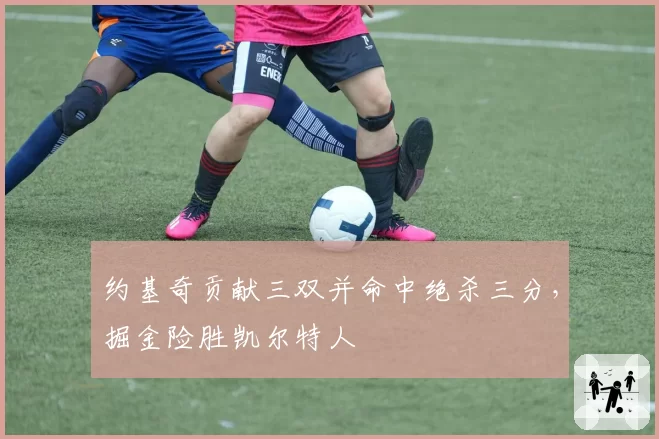 约基奇贡献三双并命中绝杀三分,掘金险胜凯尔特人
