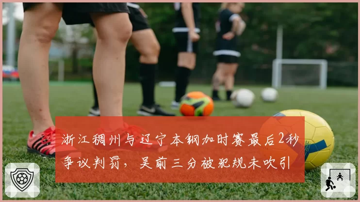浙江稠州与辽宁本钢加时赛最后2秒争议判罚，吴前三分被犯规未吹引众怒