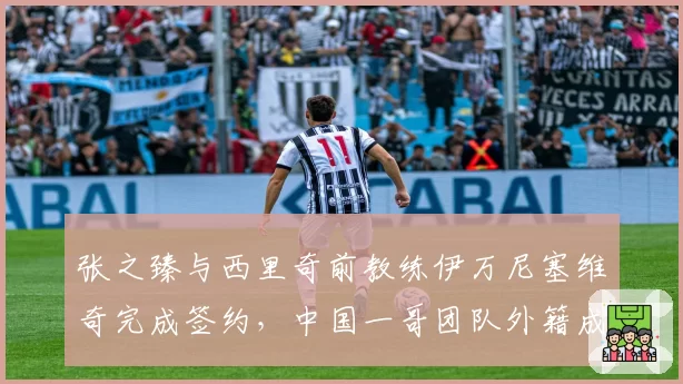 张之臻与西里奇前教练伊万尼塞维奇完成签约，中国一哥团队外籍成员比例升至七成