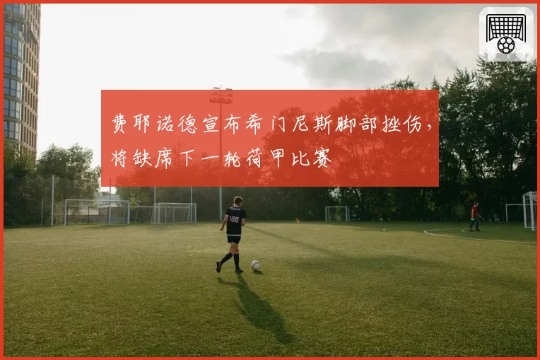 费耶诺德宣布希门尼斯脚部挫伤,将缺席下一轮荷甲比赛