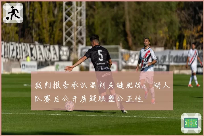 裁判报告承认漏判关键犯规，湖人队赛后公开质疑联盟公正性