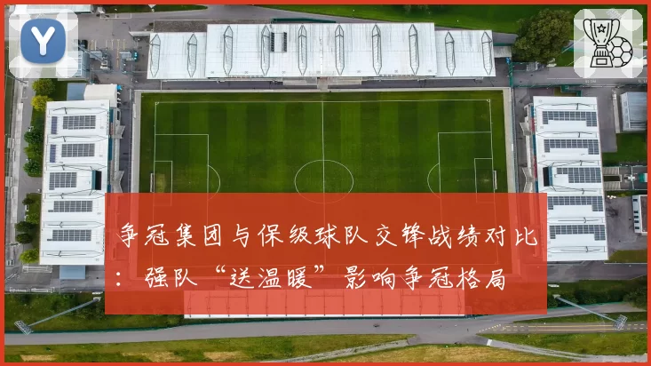 争冠集团与保级球队交锋战绩对比：强队“送温暖”影响争冠格局