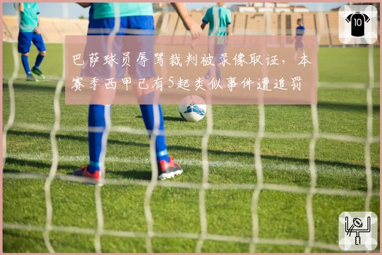 巴萨球员辱骂裁判被录像取证，本赛季西甲已有5起类似事件遭追罚