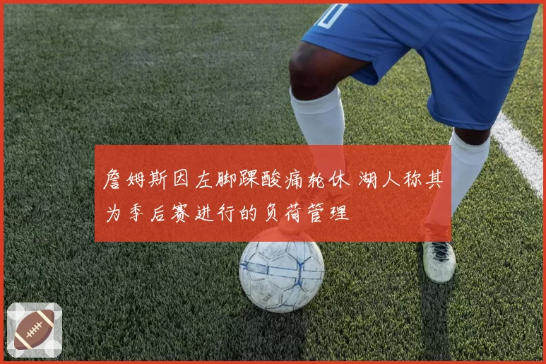 詹姆斯因左脚踝酸痛轮休 湖人称其为季后赛进行的负荷管理