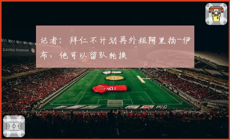 记者：拜仁不计划再外租阿里扬-伊布，他可以留队轮换