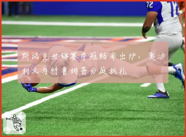 斯诺克世锦赛夺冠赔率出炉，奥沙利文与特鲁姆普分庭抗礼