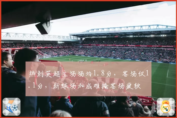 热刺英超主场场均1.8分，客场仅1.1分，新球场加成难掩客场疲软