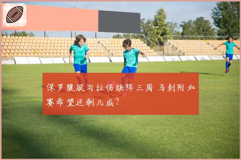 保罗腹股沟拉伤缺阵三周 马刺附加赛希望还剩几成？