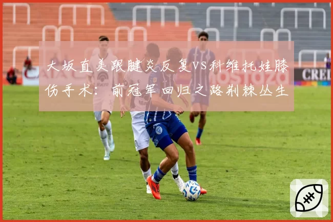 大坂直美跟腱炎反复vs科维托娃膝伤手术:前冠军回归之路荆棘丛生