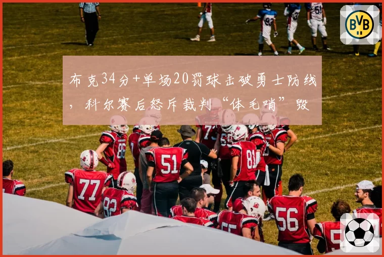 布克34分+单场20罚球击破勇士防线，科尔赛后怒斥裁判“体毛哨”毁了比赛