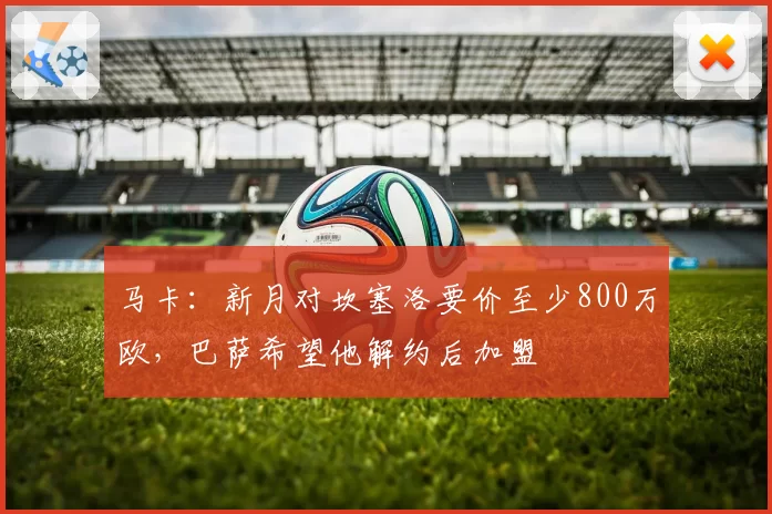 马卡:新月对坎塞洛要价至少800万欧,巴萨希望他解约后加盟