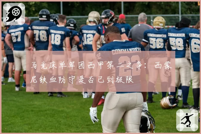 马竞床单军团西甲第二之争：西蒙尼铁血防守是否已到极限