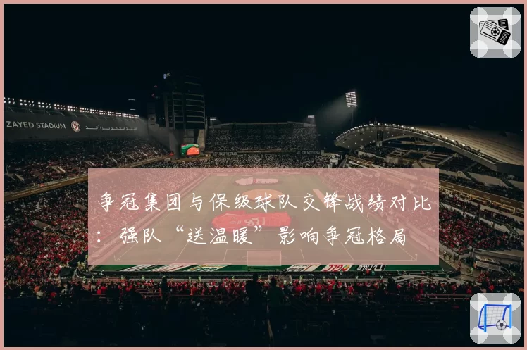 争冠集团与保级球队交锋战绩对比：强队“送温暖”影响争冠格局